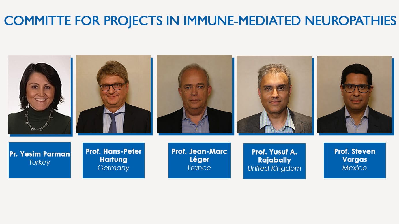 Committee for projects in immune-mediated neuropathies : Professor Yesim Parman (Turkey), Professor Hans-Peter Hartung (Germany), Professor Jean-Marc Léger (France), Professor Yusuf A. Rajabally (United Kingdom), Professor Steven Vargas (Mexico)