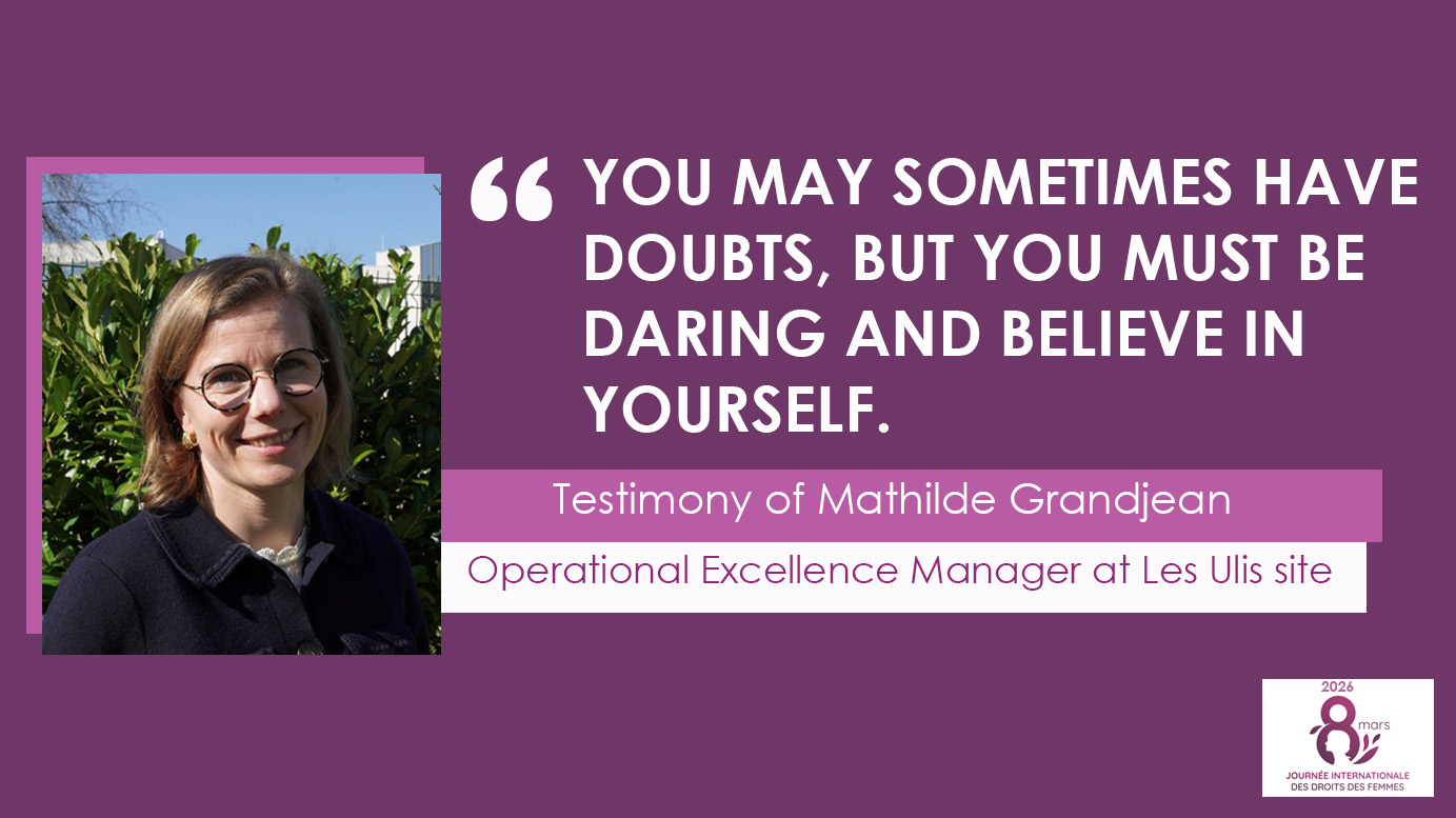 YOU MAY SOMETIMES HAVE DOUBTS, BUT YOU MUST BE DARING AND BELIEVE IN YOURSELF. Testimony of Mathilde Grandjean, Operations excellence manager at Les Ulis site.