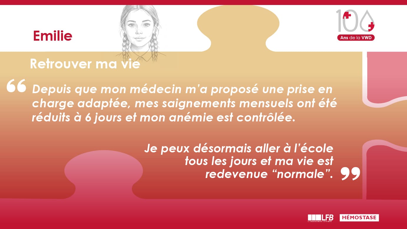 Retrouver ma vie : depuis que mon médecin m’a proposé une prise en charge adaptée, mes saignements mensuels ont été réduits à 6 jours et mon anémie est contrôlée. Je peux désormais aller à l’école tous les jours et ma vie est redevenue “normale”.