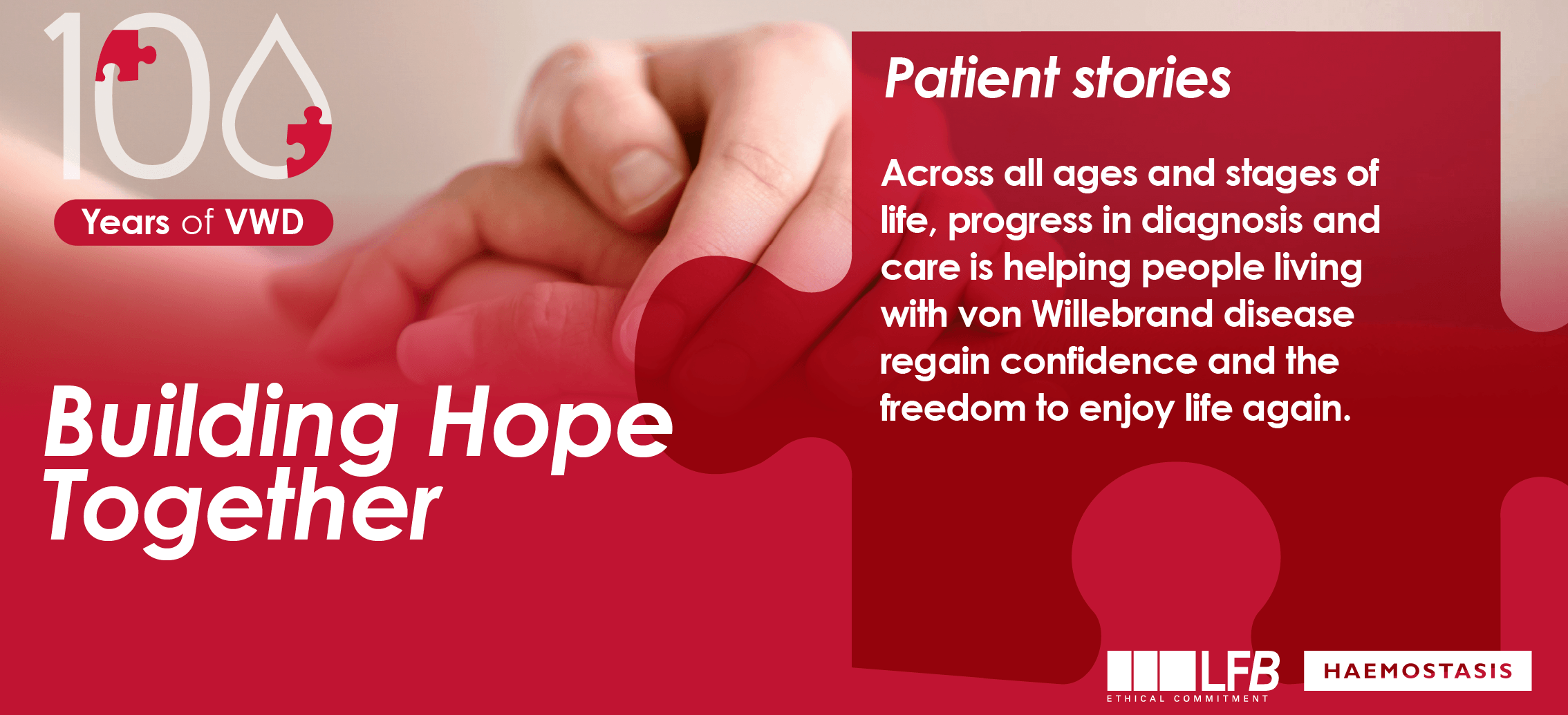 100 years of von Willebrand disease, "Building hope together", Patient Stories: Across all ages and stages of life, progress in diagnosis and care is helping people living with von Willebrand disease regain confidence and the freedom to enjoy life again.